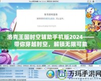 洛克王國(guó)時(shí)空輔助手機(jī)版2024——帶你穿越時(shí)空，解鎖無(wú)限可能