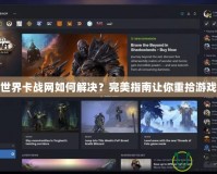 魔獸世界卡戰(zhàn)網(wǎng)如何解決？完美指南讓你重拾游戲樂趣