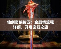 仙劍奇?zhèn)b傳五：全劇情流程詳解，開啟玄幻之旅