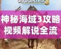 神秘海域3攻略視頻解說全流程——征服冒險的巔峰之作