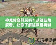 神鬼傳奇好玩嗎？從這些角度看，讓你了解這款經(jīng)典游戲的魅力！