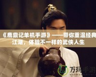 《鹿鼎記單機(jī)手游》——帶你重溫經(jīng)典江湖，體驗(yàn)不一樣的武俠人生