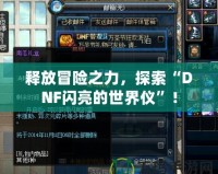 釋放冒險之力，探索“DNF閃亮的世界儀”！