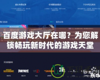 百度游戲大廳在哪？為您解鎖暢玩新時(shí)代的游戲天堂