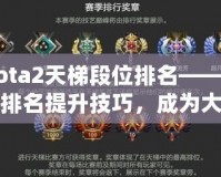 Dota2天梯段位排名——掌握排名提升技巧，成為大神玩家的秘密武器！