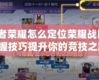 王者榮耀怎么定位榮耀戰(zhàn)區(qū)？掌握技巧提升你的競技之路！