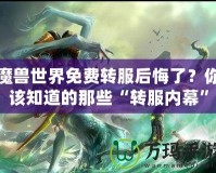 魔獸世界免費轉(zhuǎn)服后悔了？你該知道的那些“轉(zhuǎn)服內(nèi)幕”