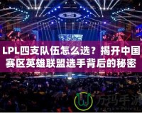 LPL四支隊(duì)伍怎么選？揭開(kāi)中國(guó)賽區(qū)英雄聯(lián)盟選手背后的秘密