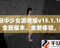 獄中少女游戲版v15.1.10：全新版本、全新體驗，挑戰(zhàn)極限，釋放內(nèi)心的冒險激情！