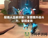 裂魂人出裝詳解：全面提升戰(zhàn)斗力，掌控全場