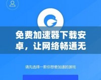 免費(fèi)加速器下載安卓，讓網(wǎng)絡(luò)暢通無(wú)阻，隨時(shí)隨地暢享極速體驗(yàn)！