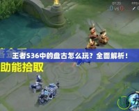 王者S36中的盤(pán)古怎么玩？全面解析！