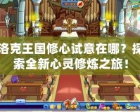 洛克王國(guó)修心試意在哪？探索全新心靈修煉之旅！