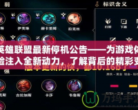 英雄聯(lián)盟最新停機公告——為游戲體驗注入全新動力，了解背后的精彩變革！