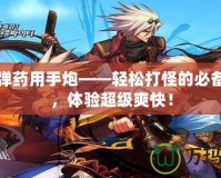 DNF彈藥用手炮——輕松打怪的必備武器，體驗超級爽快！