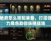 地府怎么搭配裝備，打造強(qiáng)力角色助你縱橫戰(zhàn)場(chǎng)