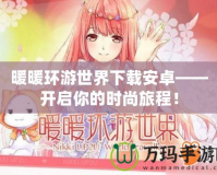 暖暖環(huán)游世界下載安卓——開啟你的時尚旅程！