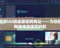 網(wǎng)易UU加速器官網(wǎng)網(wǎng)址——為你的網(wǎng)絡(luò)體驗(yàn)保駕護(hù)航