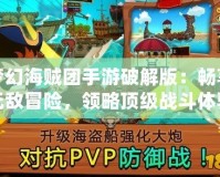 夢幻海賊團手游破解版：暢享無敵冒險，領略頂級戰(zhàn)斗體驗