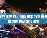 DNF狂戰(zhàn)貼吧：游戲玩家的交流圣地，重燃你的熱血與激情