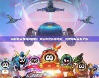 賽爾號手游時(shí)間限制：如何抓住有限時(shí)間，成就非凡冒險(xiǎn)之旅