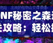 DNF秘密之森通關攻略：輕松挑戰(zhàn)不再是夢想