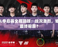 LPL季后賽全程回顧：戰(zhàn)況激烈，誰能最終稱霸？