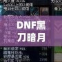 DNF黑刀暗月屬性介紹：黑暗中的刀鋒，掌控無盡力量