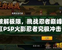 破解極限，挑戰(zhàn)忍者巔峰：《PSP火影忍者究極沖擊日版ISO》帶你體驗原汁原味的忍者世界