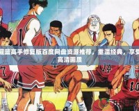 灌籃高手修復(fù)版百度網(wǎng)盤資源推薦，重溫經(jīng)典，享受高清畫質(zhì)