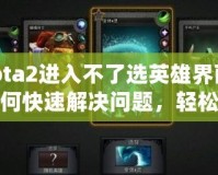 Dota2進(jìn)入不了選英雄界面？如何快速解決問題，輕松恢復(fù)游戲體驗