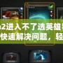 Dota2進(jìn)入不了選英雄界面？如何快速解決問題，輕松恢復(fù)游戲體驗(yàn)