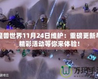 魔獸世界11月24日維護(hù)：重磅更新與精彩活動(dòng)等你來(lái)體驗(yàn)！