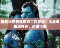 游戲次世代建模師工作現(xiàn)狀：挑戰(zhàn)與機遇并存，未來可期