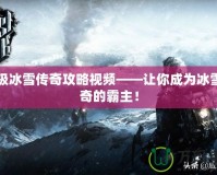 終極冰雪傳奇攻略視頻——讓你成為冰雪傳奇的霸主！