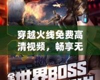穿越火線免費(fèi)高清視頻，暢享無(wú)極限游戲世界！