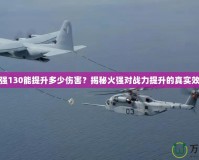 火強(qiáng)130能提升多少傷害？揭秘火強(qiáng)對(duì)戰(zhàn)力提升的真實(shí)效果