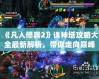 《凡人修真2》誅神塔攻略大全最新解析，帶你走向巔峰！