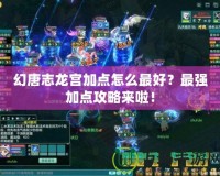 幻唐志龍宮加點(diǎn)怎么最好？最強(qiáng)加點(diǎn)攻略來啦！