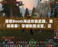 魔獸Boom海戰(zhàn)終極武器，震撼來襲！掌握制勝法寶，征服海上霸主之路！