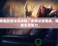 英雄聯(lián)盟冰鳥(niǎo)皮膚：點(diǎn)燃冰雪奇緣，釋放無(wú)盡魅力