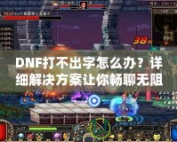 DNF打不出字怎么辦？詳細(xì)解決方案讓你暢聊無阻！