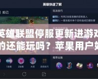 英雄聯(lián)盟停服更新進(jìn)游戲的還能玩嗎？蘋果用戶如何應(yīng)對(duì)停服更新帶來的挑戰(zhàn)？