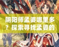陰陽師孟婆哪里多？探索尋找孟婆的最佳途徑！