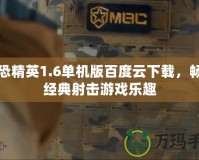反恐精英1.6單機(jī)版百度云下載，暢享經(jīng)典射擊游戲樂趣