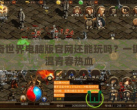 傳奇世界電腦版官網(wǎng)還能玩嗎？一鍵重溫青春熱血