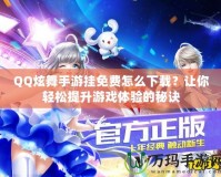 QQ炫舞手游掛免費(fèi)怎么下載？讓你輕松提升游戲體驗(yàn)的秘訣