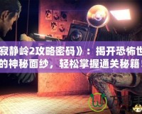 《寂靜嶺2攻略密碼》：揭開恐怖世界的神秘面紗，輕松掌握通關(guān)秘籍！