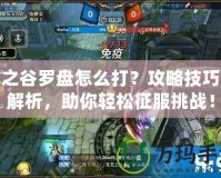 龍之谷羅盤怎么打？攻略技巧全解析，助你輕松征服挑戰(zhàn)！
