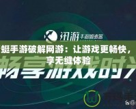 蜻蜓手游破解網(wǎng)游：讓游戲更暢快，盡享無(wú)縫體驗(yàn)